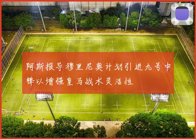 阿斯报导穆里尼奥计划引进九号中锋以增强皇马战术灵活性