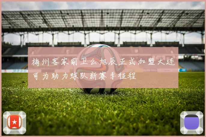 梅州客家前卫么旭辰正式加盟大连可为助力球队新赛季征程