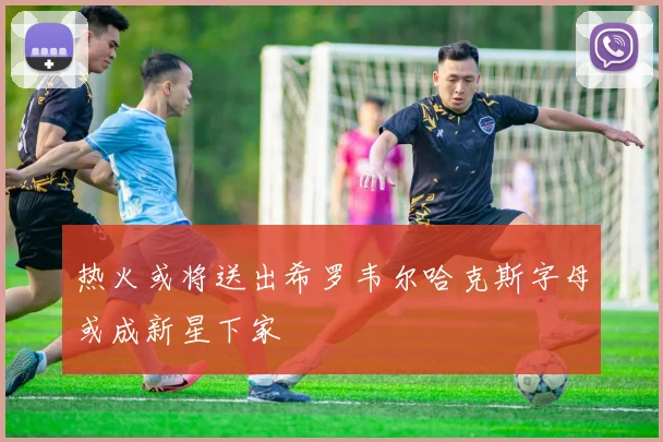 热火或将送出希罗韦尔哈克斯字母或成新星下家