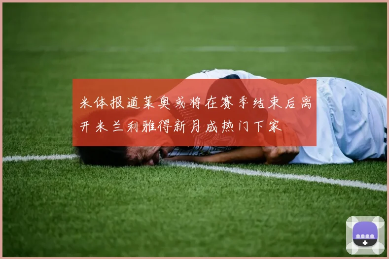 米体报道莱奥或将在赛季结束后离开米兰利雅得新月成热门下家