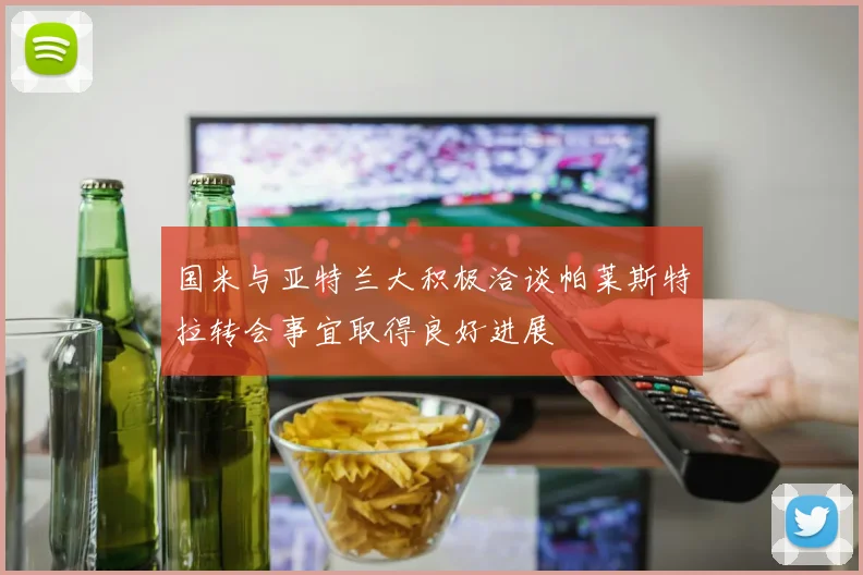 国米与亚特兰大积极洽谈帕莱斯特拉转会事宜取得良好进展