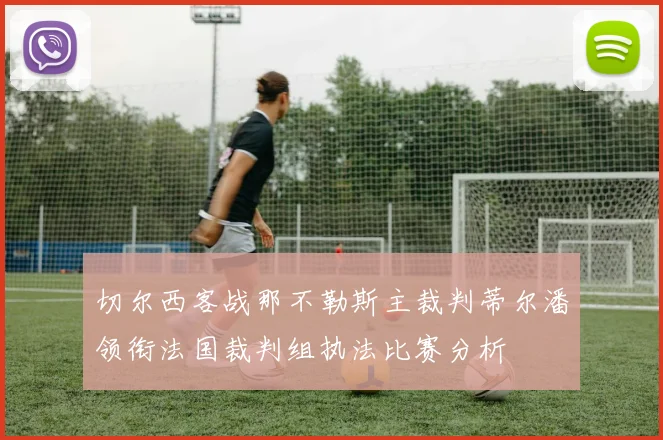 切尔西客战那不勒斯主裁判蒂尔潘领衔法国裁判组执法比赛分析