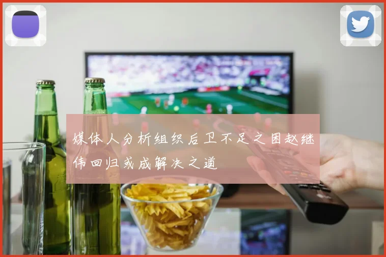 媒体人分析组织后卫不足之困赵继伟回归或成解决之道