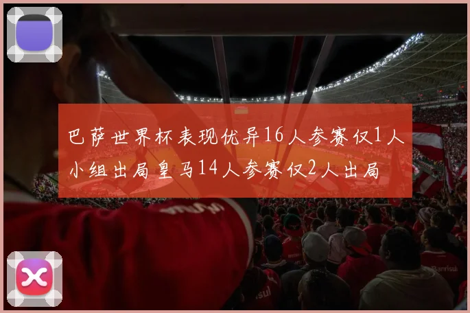 巴萨世界杯表现优异16人参赛仅1人小组出局皇马14人参赛仅2人出局