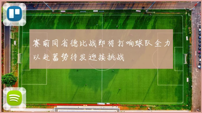 赛前同省德比战即将打响球队全力以赴蓄势待发迎接挑战
