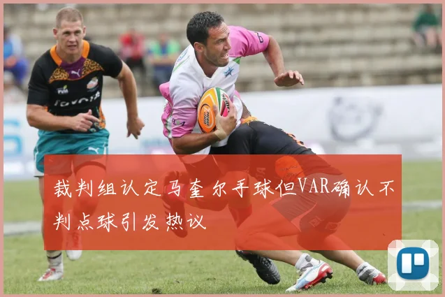 裁判组认定马奎尔手球但VAR确认不判点球引发热议