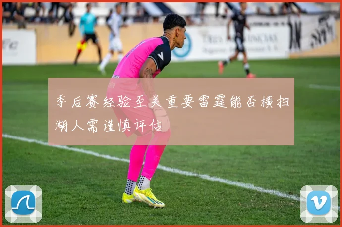 季后赛经验至关重要雷霆能否横扫湖人需谨慎评估